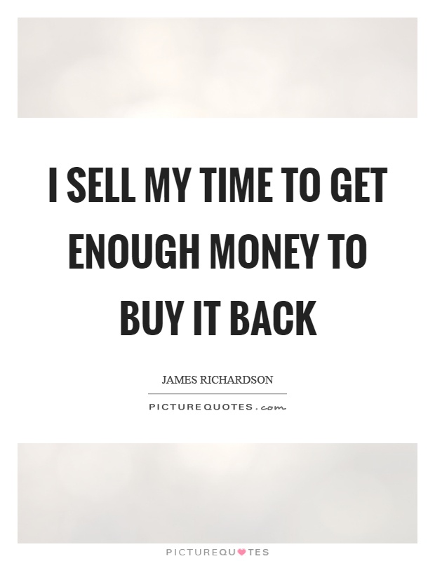 I sell my time to get enough money to buy it back Picture Quote #1
