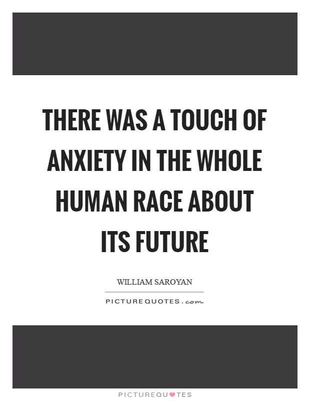 There was a touch of anxiety in the whole human race about its future Picture Quote #1