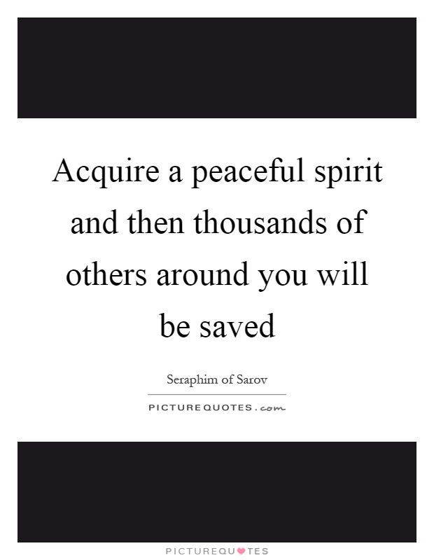 Acquire a peaceful spirit and then thousands of others around you will be saved Picture Quote #1