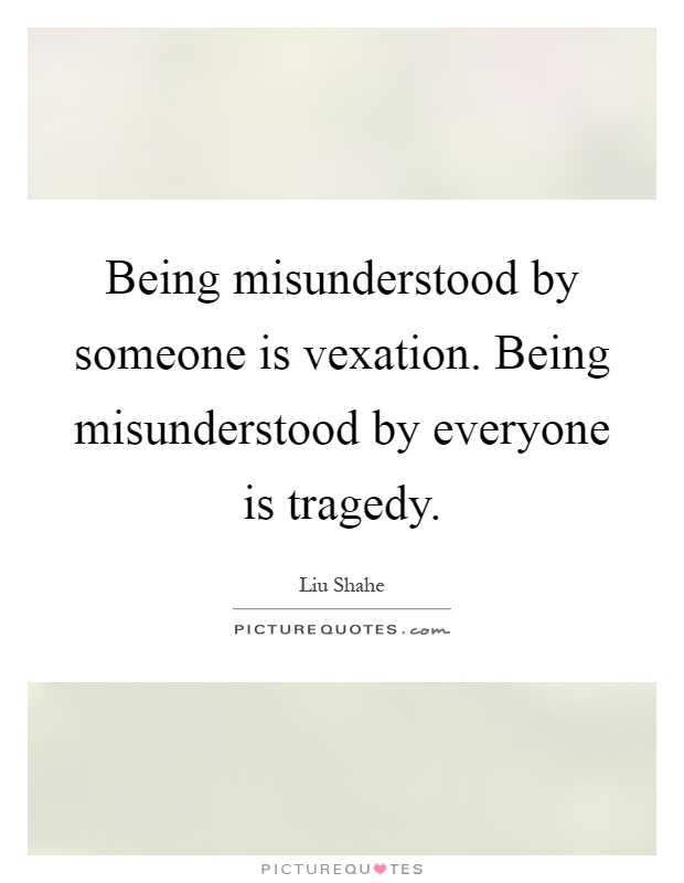 Being misunderstood by someone is vexation. Being misunderstood by everyone is tragedy Picture Quote #1