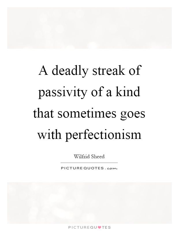 A deadly streak of passivity of a kind that sometimes goes with perfectionism Picture Quote #1