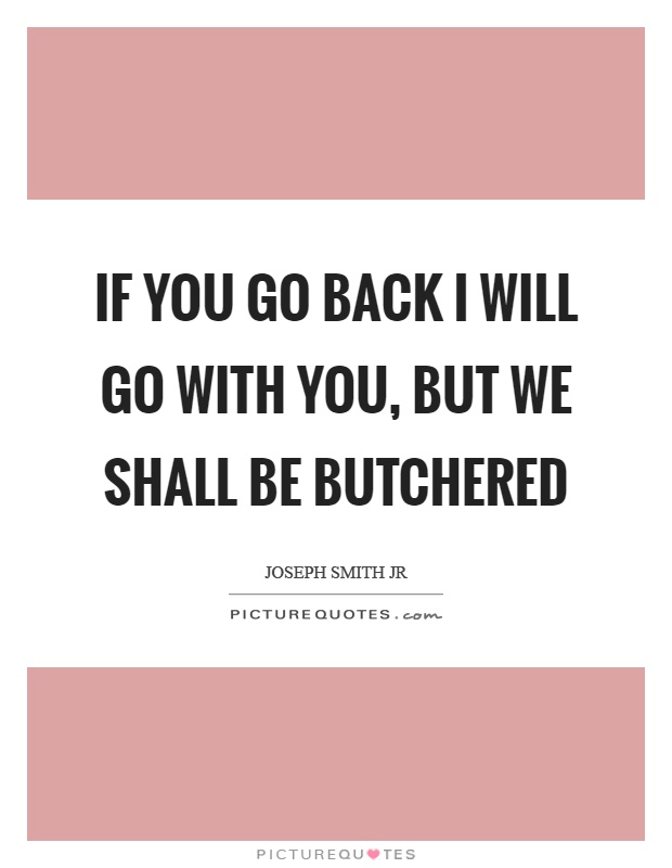 If you go back I will go with you, but we shall be butchered Picture Quote #1
