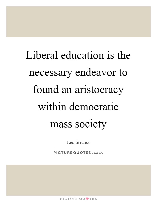 Liberal education is the necessary endeavor to found an aristocracy within democratic mass society Picture Quote #1