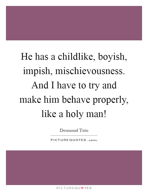 He has a childlike, boyish, impish, mischievousness. And I have to try and make him behave properly, like a holy man! Picture Quote #1
