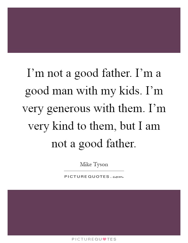 I’m not a good father. I’m a good man with my kids. I’m very generous with them. I’m very kind to them, but I am not a good father Picture Quote #1