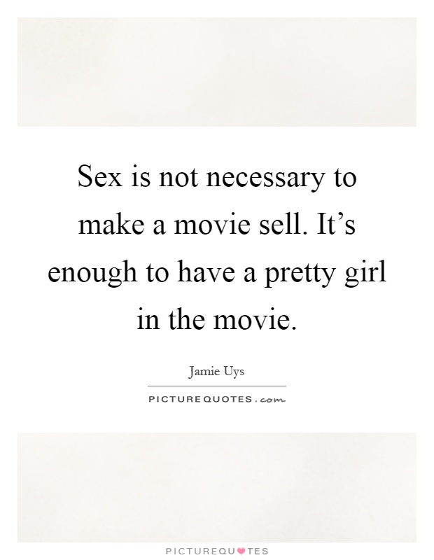 Sex is not necessary to make a movie sell. It's enough to have a pretty girl in the movie Picture Quote #1