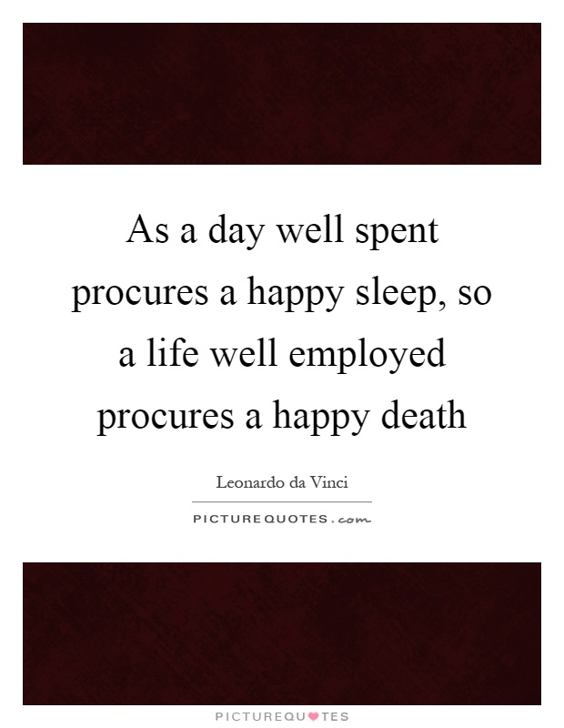 As a day well spent procures a happy sleep, so a life well employed procures a happy death Picture Quote #1