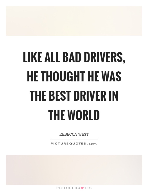 Like all bad drivers, he thought he was the best driver in the... | Picture  Quotes