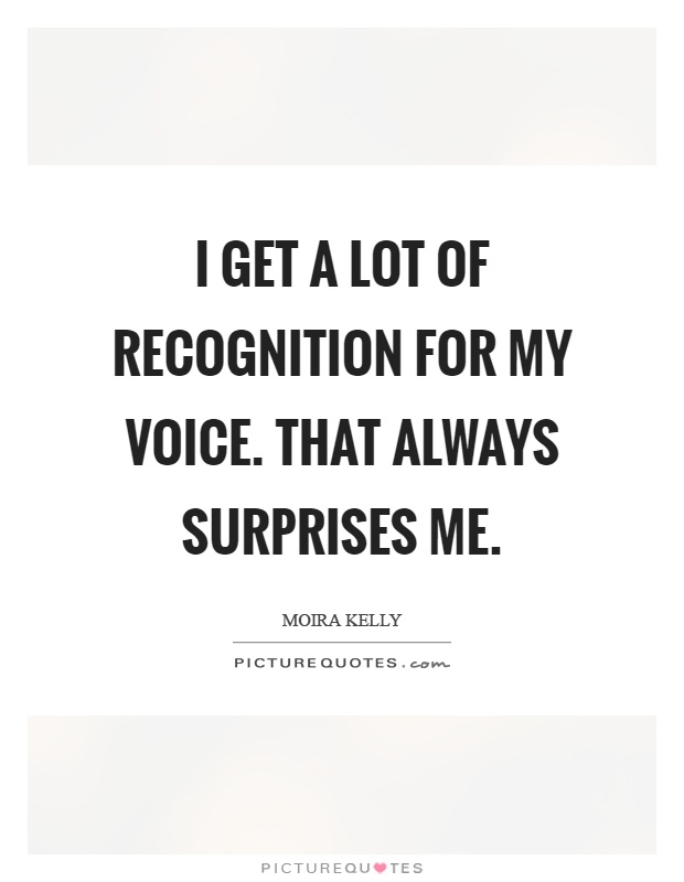 I get a lot of recognition for my voice. That always surprises me Picture Quote #1