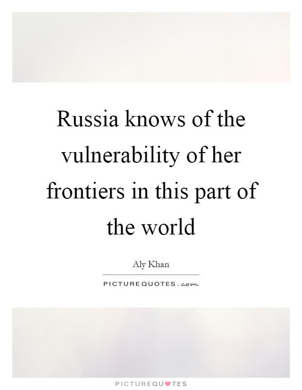 Russia knows of the vulnerability of her frontiers in this part of the world Picture Quote #1