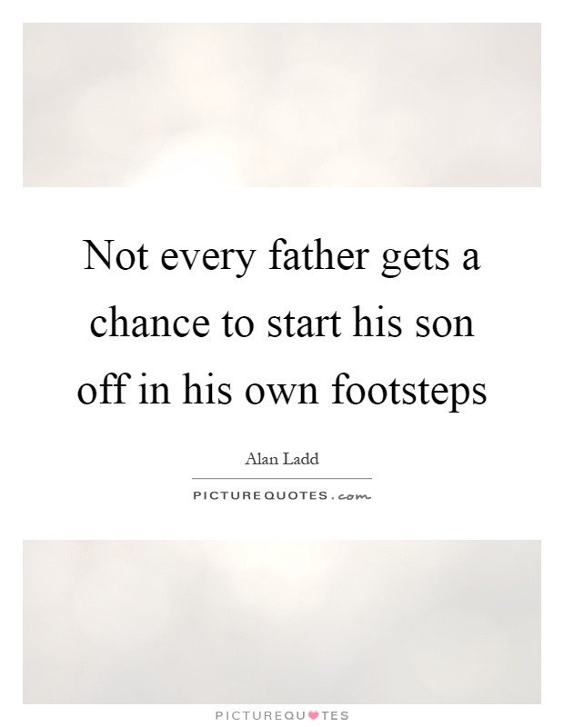 Not every father gets a chance to start his son off in his own footsteps Picture Quote #1
