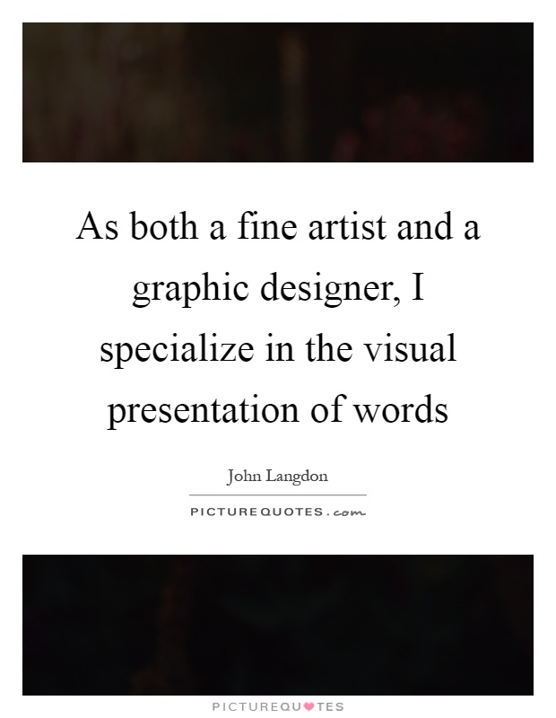 As both a fine artist and a graphic designer, I specialize in the visual presentation of words Picture Quote #1