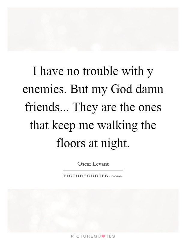 I have no trouble with y enemies. But my God damn friends... They are the ones that keep me walking the floors at night Picture Quote #1