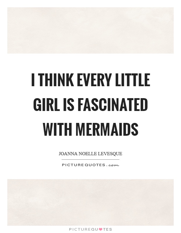I think every little girl is fascinated with mermaids Picture Quote #1