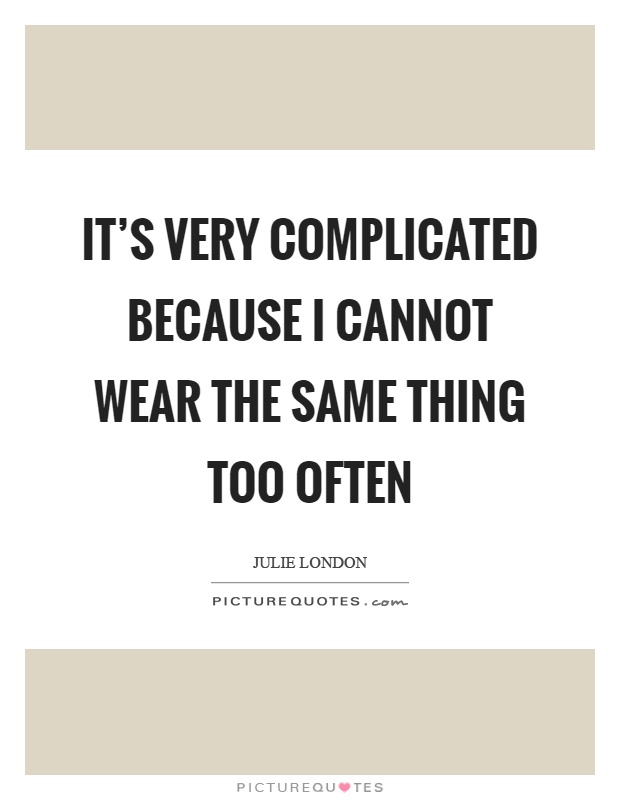 It's very complicated because I cannot wear the same thing too often Picture Quote #1