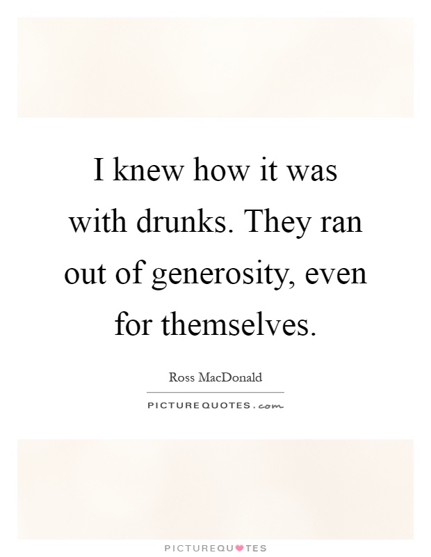 I knew how it was with drunks. They ran out of generosity, even for themselves Picture Quote #1