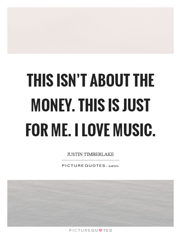 This isn't about the money. This is just for me. I love music Picture Quote #1