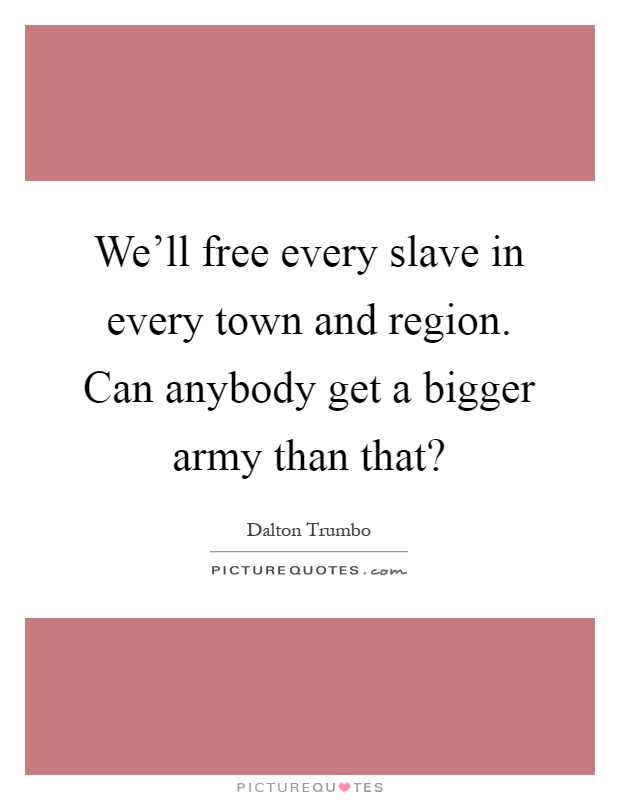 We ll Free Every Slave In Every Town And Region Can Anybody Get Picture Quotes