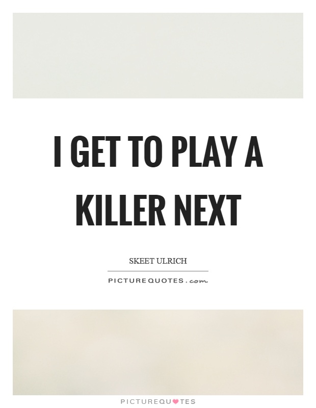 I get to play a killer next Picture Quote #1