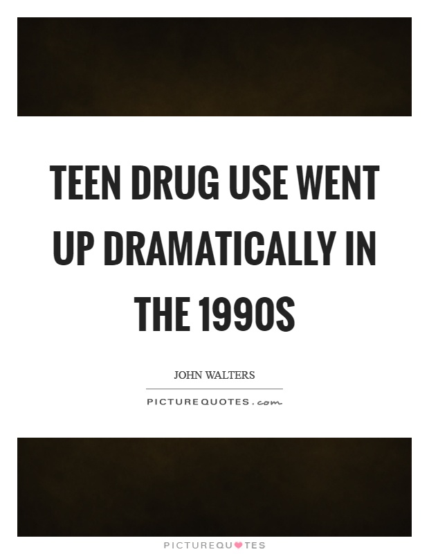 Teen drug use went up dramatically in the 1990s Picture Quote #1