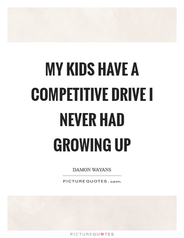My kids have a competitive drive I never had growing up Picture Quote #1