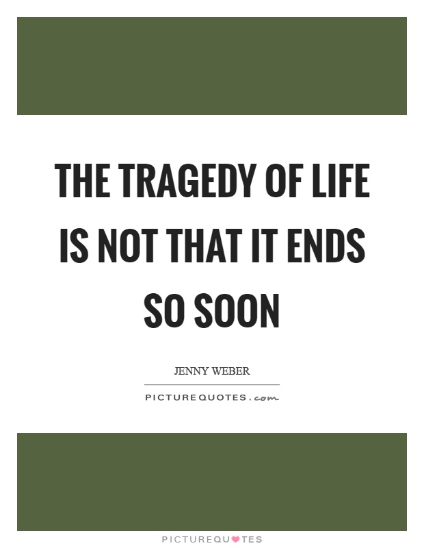 The tragedy of life is not that it ends so soon Picture Quote #1