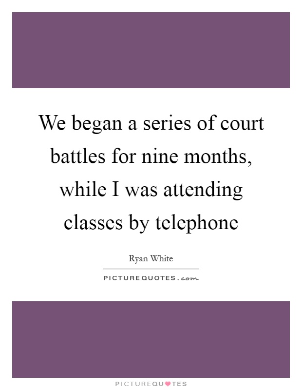 We began a series of court battles for nine months, while I was attending classes by telephone Picture Quote #1