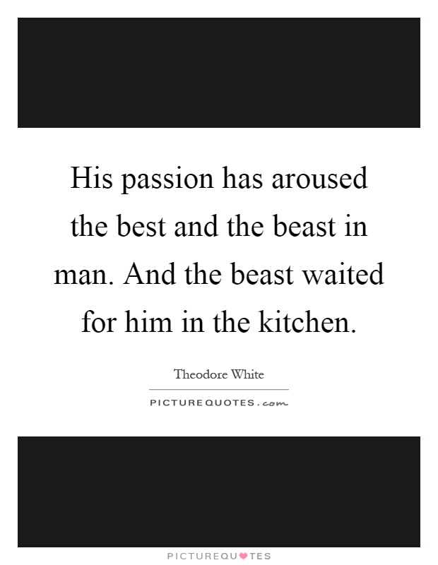 His passion has aroused the best and the beast in man. And the beast waited for him in the kitchen Picture Quote #1