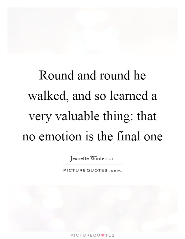 Round and round he walked, and so learned a very valuable thing: that no emotion is the final one Picture Quote #1