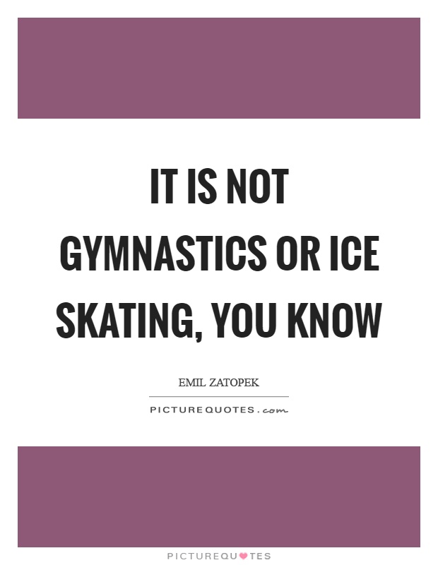 It is not gymnastics or ice skating, you know Picture Quote #1