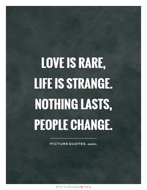 Love is rare, life is strange. Nothing lasts, people change Picture Quote #1