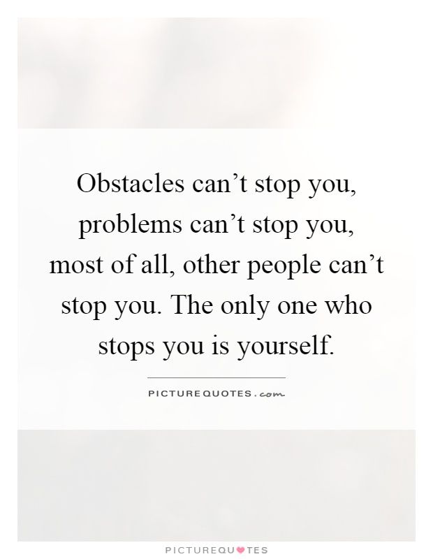 Obstacles can’t stop you, problems can’t stop you, most of all, other people can’t stop you. The only one who stops you is yourself Picture Quote #1
