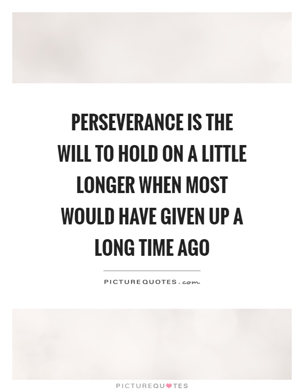 Perseverance is the will to hold on a little longer when most would have given up a long time ago Picture Quote #1