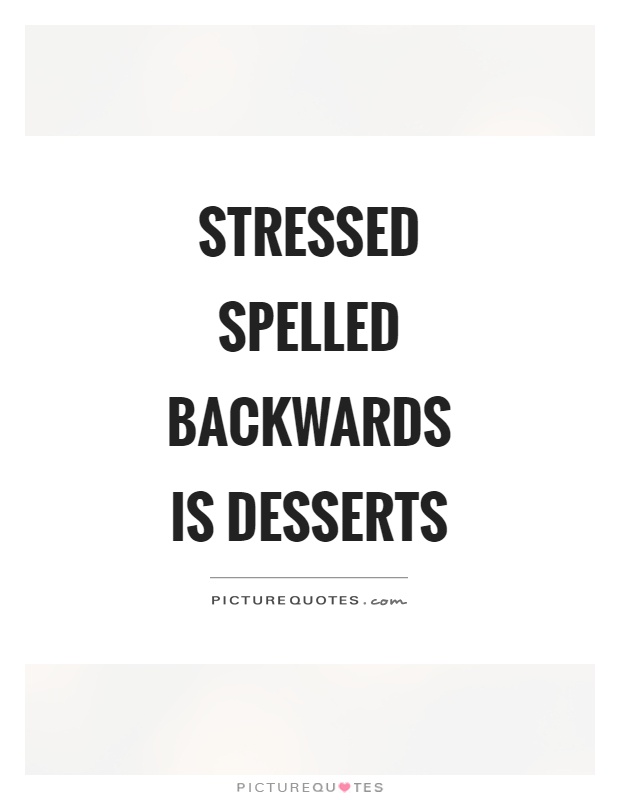 Stressed spelled backwards is desserts | Picture Quotes