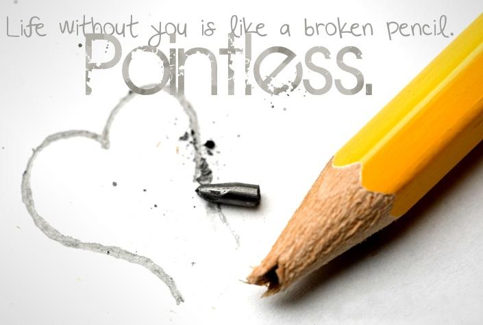 Life without you life is like a broken pencil. Pointless Picture Quote #1