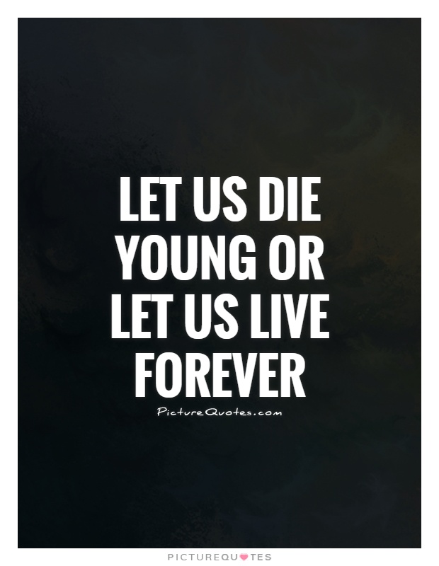 Let us die young or let us live forever Picture Quote #1