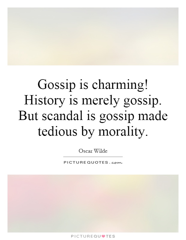Gossip is charming! History is merely gossip. But scandal is gossip made tedious by morality Picture Quote #1