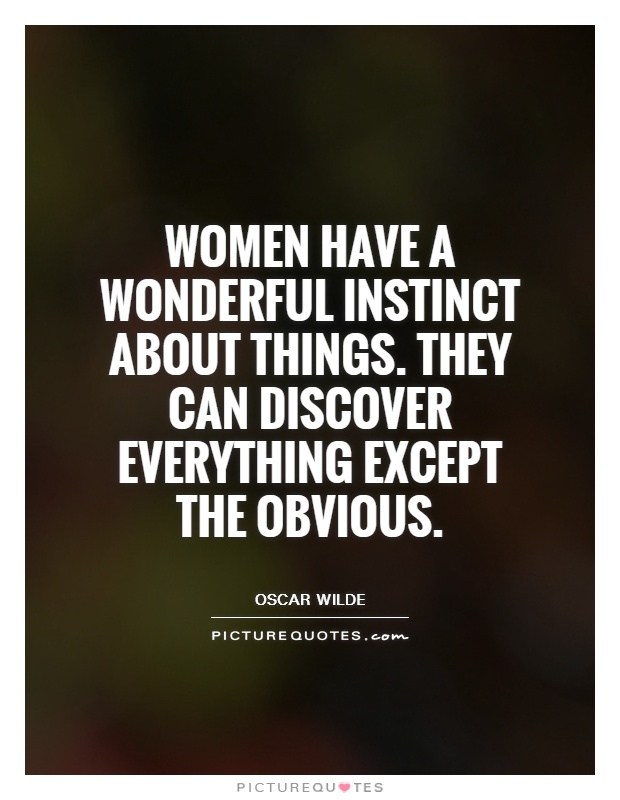Women have a wonderful instinct about things. They can discover everything except the obvious Picture Quote #1