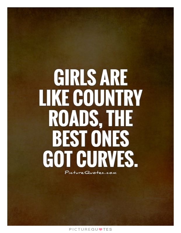 Girls are like country roads, the best ones got curves Picture Quote #1