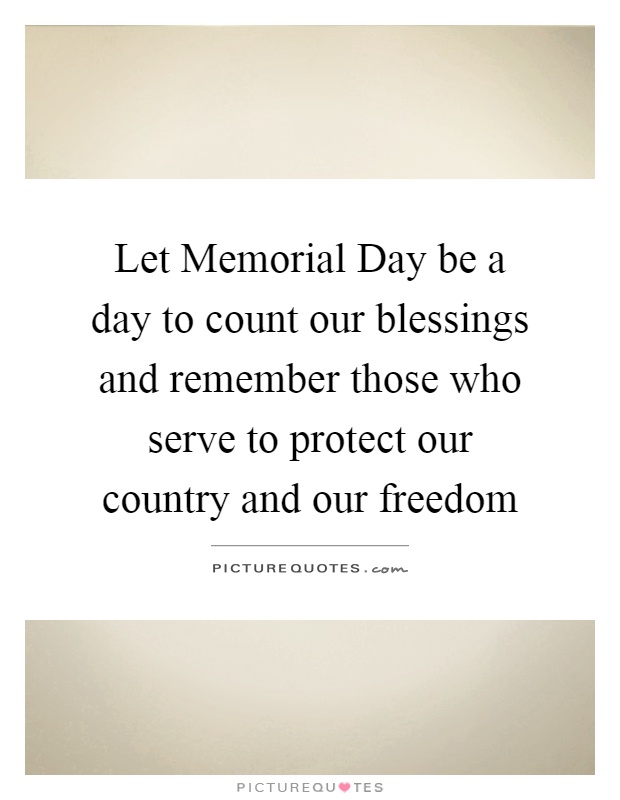 Let Memorial Day be a day to count our blessings and remember those who serve to protect our country and our freedom Picture Quote #1