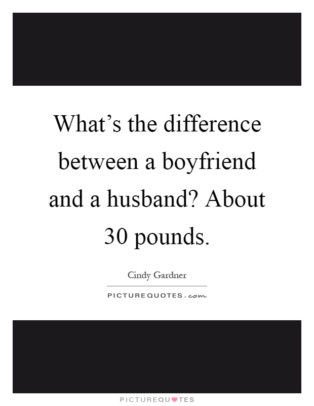 What’s the difference between a boyfriend and a husband? About 30 pounds Picture Quote #1