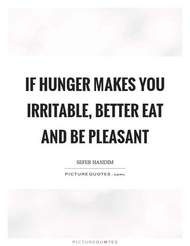 If hunger makes you irritable, better eat and be pleasant Picture Quote #1