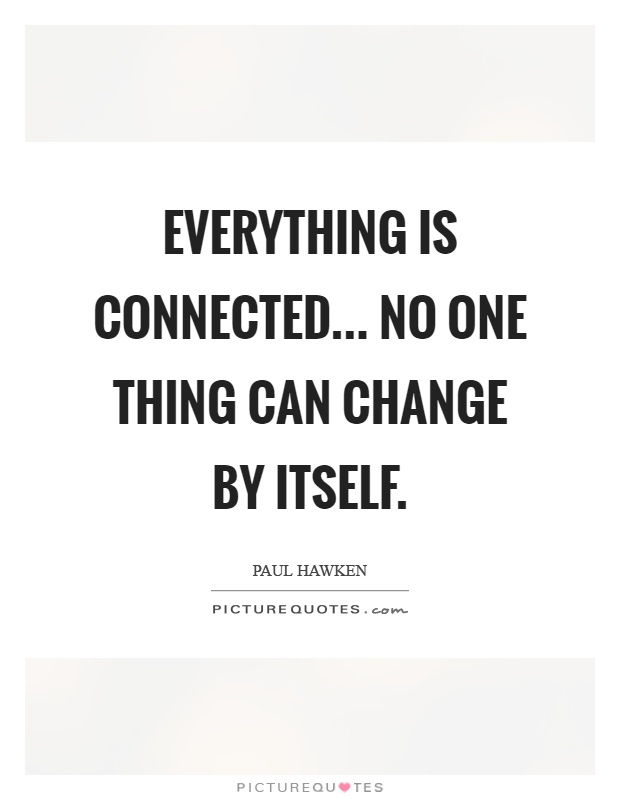 Everything is connected... No one thing can change by itself Picture Quote #1