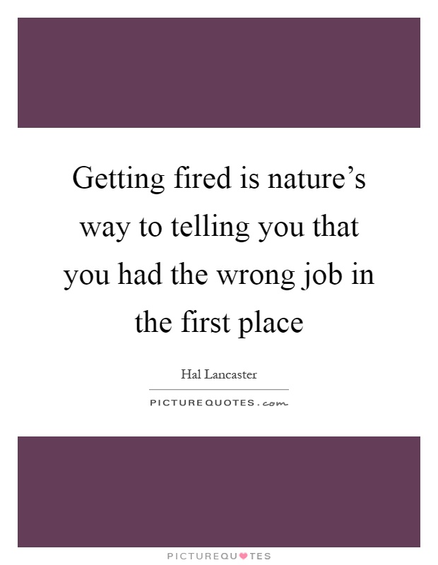 Getting fired is nature’s way to telling you that you had the wrong job in the first place Picture Quote #1