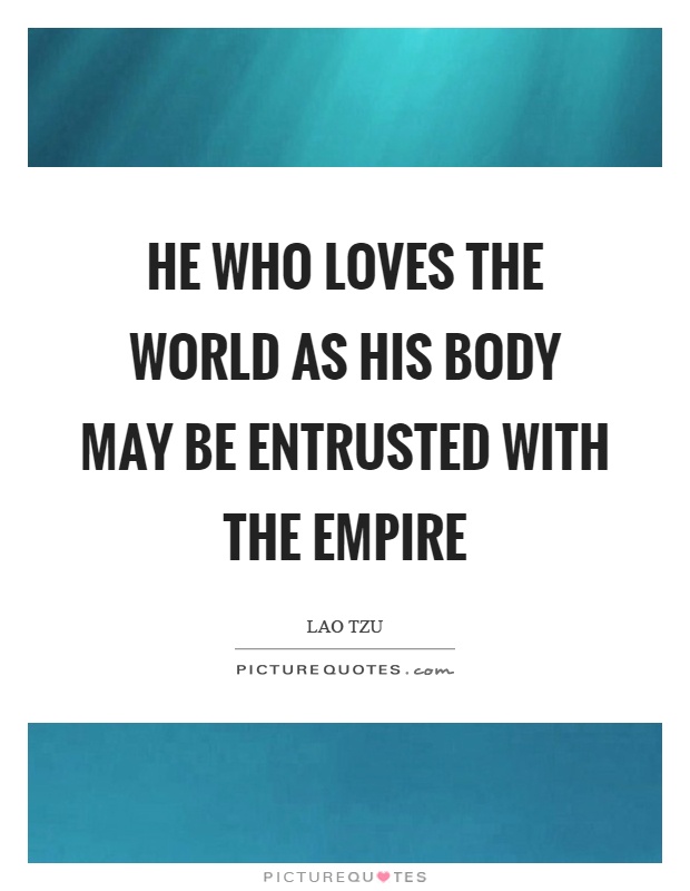 He who loves the world as his body may be entrusted with the empire Picture Quote #1