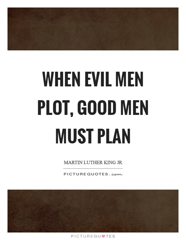 When evil men plot, good men must plan Picture Quote #1