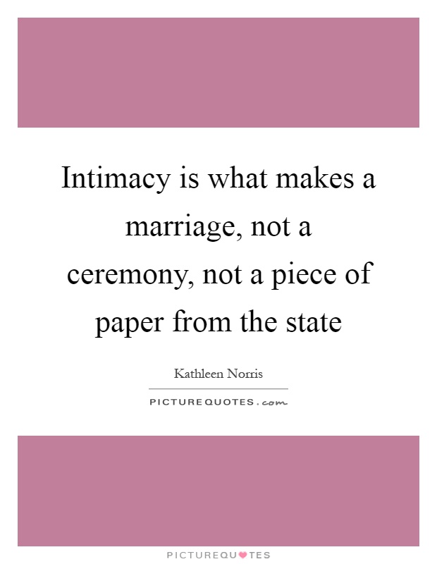 Intimacy is what makes a marriage, not a ceremony, not a ...
