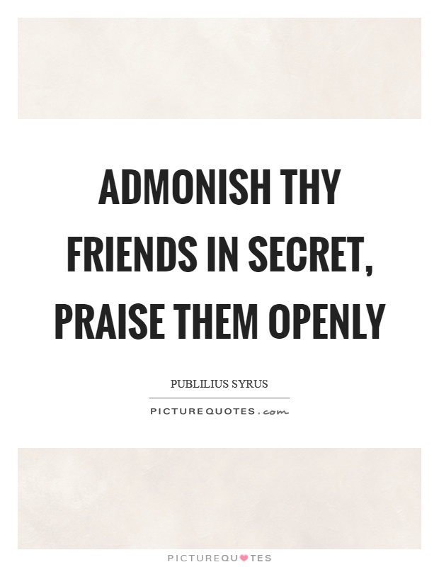 Admonish thy friends in secret, praise them openly Picture Quote #1