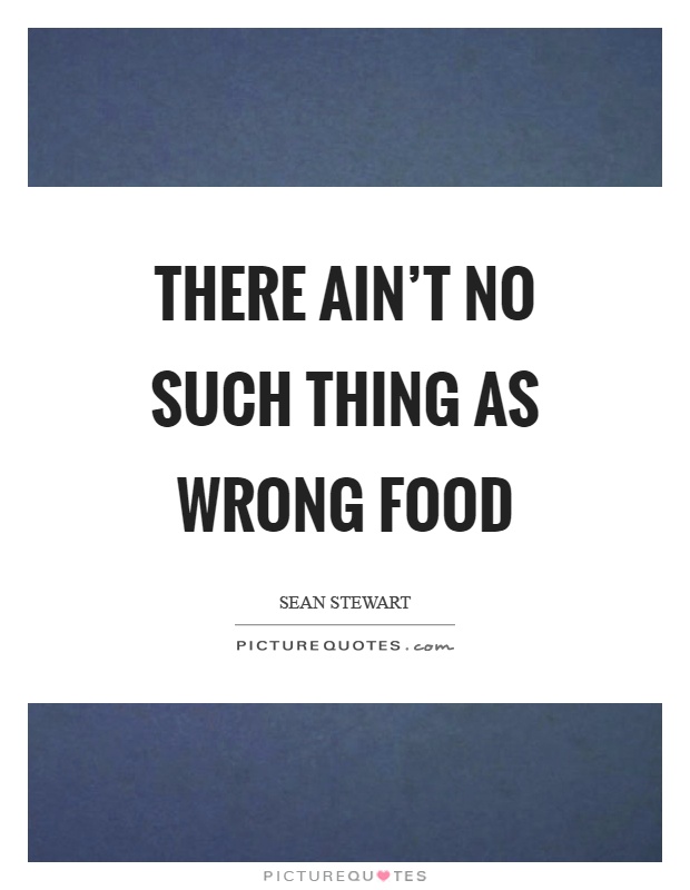 There ain’t no such thing as wrong food Picture Quote #1