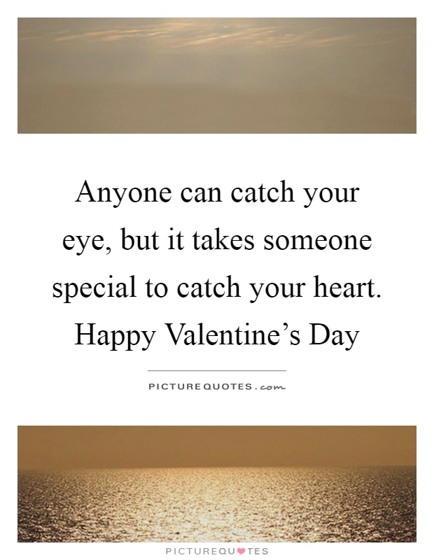 Anyone can catch your eye, but it takes someone special to catch your heart. Happy Valentine’s Day Picture Quote #1